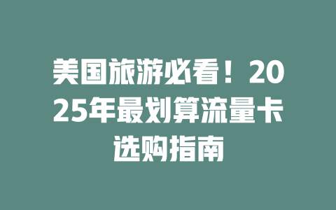 美国旅游必看！2025年最划算流量卡选购指南