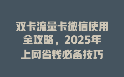 双卡流量卡微信使用全攻略，2025年上网省钱必备技巧