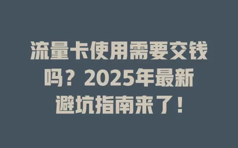 流量卡使用需要交钱吗？2025年最新避坑指南来了！