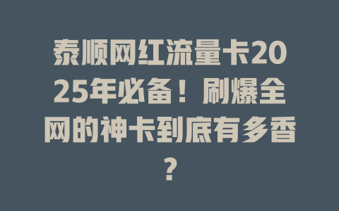 泰顺网红流量卡2025年必备！刷爆全网的神卡到底有多香？