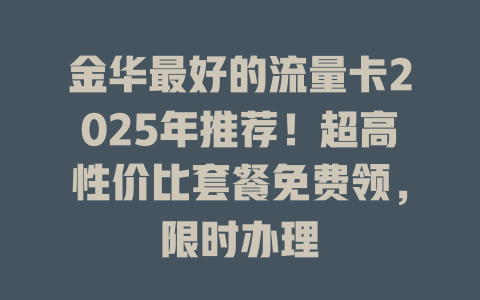 金华最好的流量卡2025年推荐！超高性价比套餐免费领，限时办理