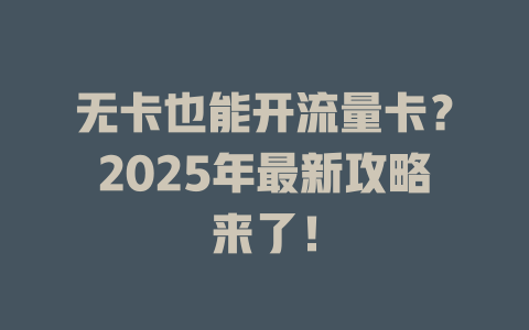 无卡也能开流量卡？2025年最新攻略来了！