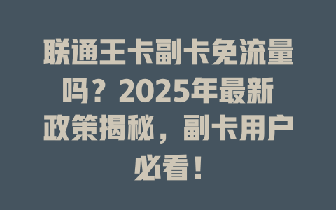 联通王卡副卡免流量吗？2025年最新政策揭秘，副卡用户必看！