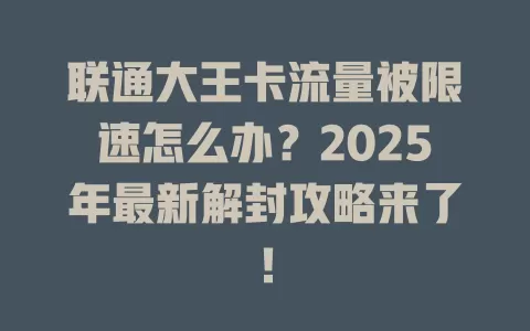 联通大王卡流量被限速怎么办？2025年最新解封攻略来了！