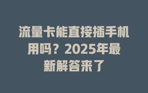 流量卡能直接插手机用吗？2025年最新解答来了