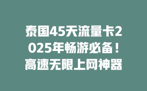 泰国45天流量卡2025年畅游必备！高速无限上网神器