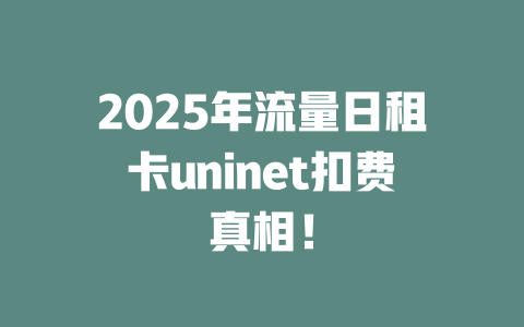 2025年流量日租卡uninet扣费真相！