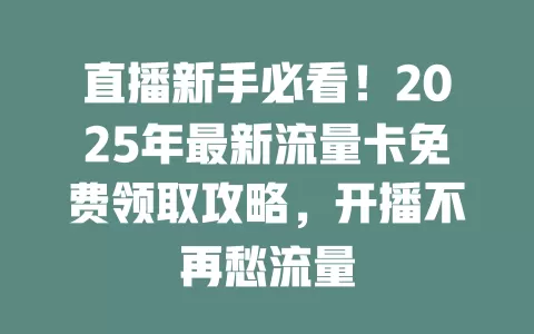 直播新手必看！2025年最新流量卡免费领取攻略，开播不再愁流量