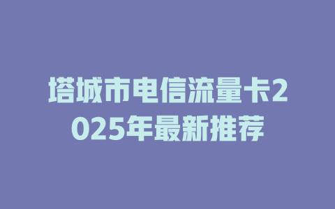 塔城市电信流量卡2025年最新推荐