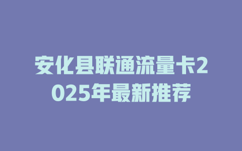 安化县联通流量卡2025年最新推荐