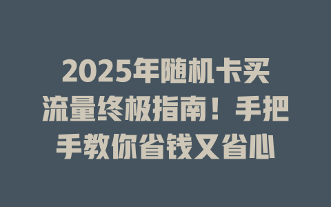 2025年随机卡买流量终极指南！手把手教你省钱又省心
