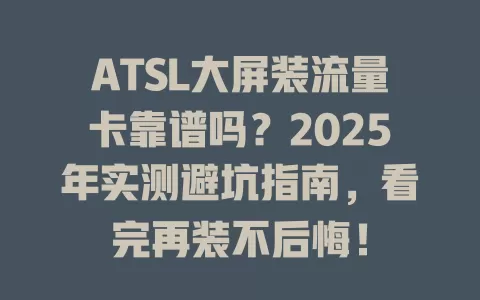 ATSL大屏装流量卡靠谱吗？2025年实测避坑指南，看完再装不后悔！