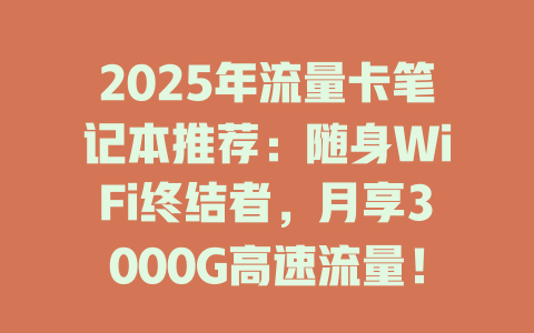2025年流量卡笔记本推荐：随身WiFi终结者，月享3000G高速流量！