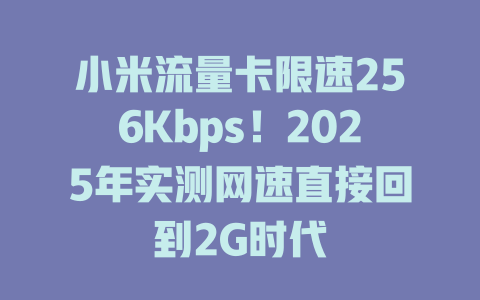 小米流量卡限速256Kbps！2025年实测网速直接回到2G时代