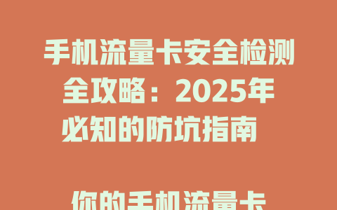 手机流量卡安全检测全攻略：2025年必知的防坑指南  

你的手机流量卡安全吗？