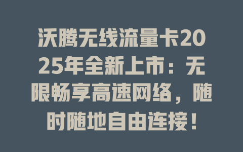 沃腾无线流量卡2025年全新上市：无限畅享高速网络，随时随地自由连接！