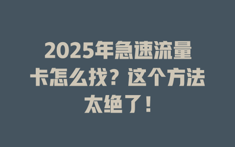 2025年急速流量卡怎么找？这个方法太绝了！