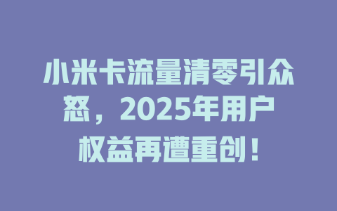 小米卡流量清零引众怒，2025年用户权益再遭重创！
