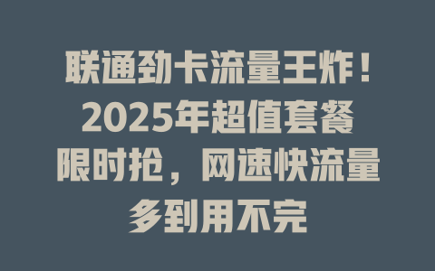 联通劲卡流量王炸！2025年超值套餐限时抢，网速快流量多到用不完