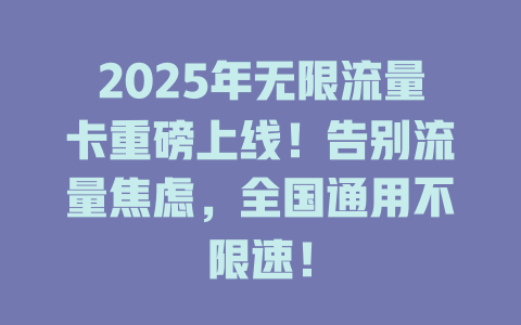 2025年无限流量卡重磅上线！告别流量焦虑，全国通用不限速！