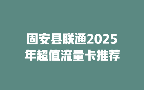 固安县联通2025年超值流量卡推荐