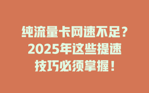 纯流量卡网速不足？2025年这些提速技巧必须掌握！