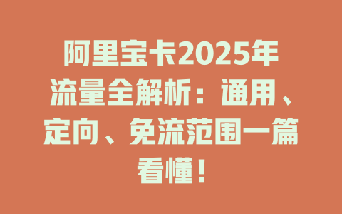 阿里宝卡2025年流量全解析：通用、定向、免流范围一篇看懂！