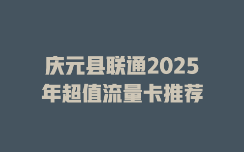 庆元县联通2025年超值流量卡推荐