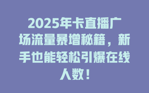 2025年卡直播广场流量暴增秘籍，新手也能轻松引爆在线人数！