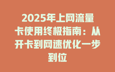 2025年上网流量卡使用终极指南：从开卡到网速优化一步到位