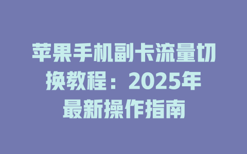 苹果手机副卡流量切换教程：2025年最新操作指南