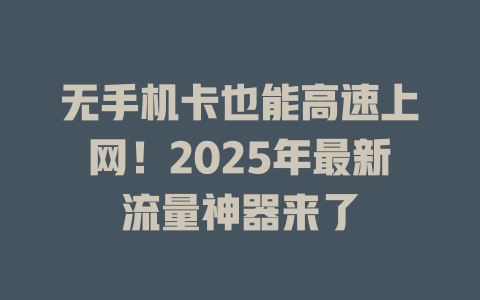无手机卡也能高速上网！2025年最新流量神器来了