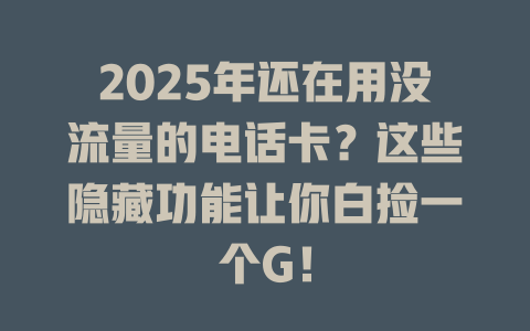 2025年还在用没流量的电话卡？这些隐藏功能让你白捡一个G！