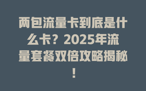两包流量卡到底是什么卡？2025年流量套餐双倍攻略揭秘！