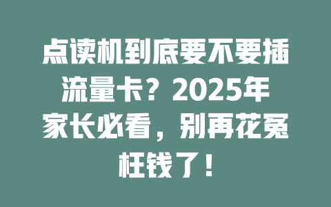 点读机到底要不要插流量卡？2025年家长必看，别再花冤枉钱了！