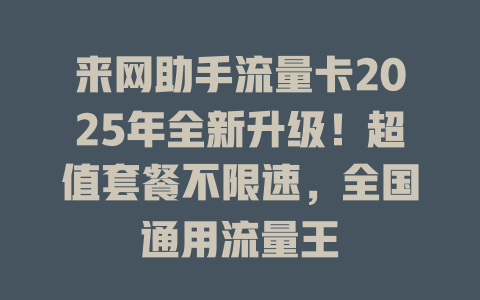 来网助手流量卡2025年全新升级！超值套餐不限速，全国通用流量王