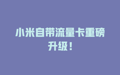 小米自带流量卡重磅升级！