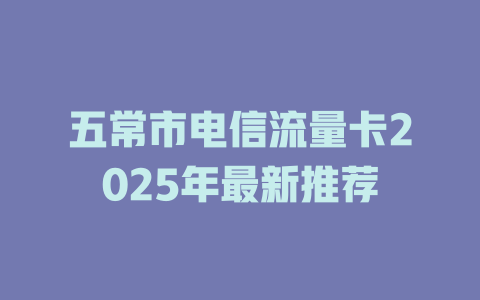 五常市电信流量卡2025年最新推荐