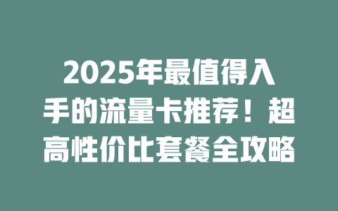 2025年最值得入手的流量卡推荐！超高性价比套餐全攻略