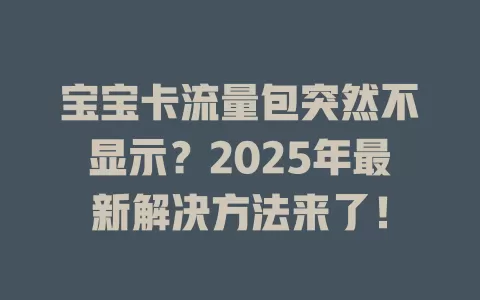 宝宝卡流量包突然不显示？2025年最新解决方法来了！
