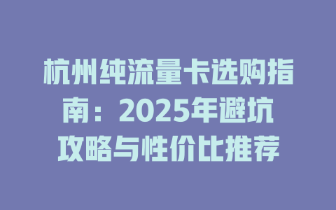 杭州纯流量卡选购指南：2025年避坑攻略与性价比推荐