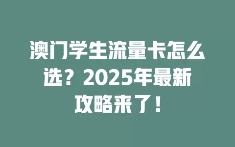 澳门学生流量卡怎么选？2025年最新攻略来了！