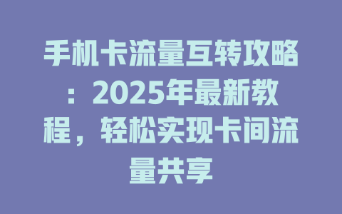 手机卡流量互转攻略：2025年最新教程，轻松实现卡间流量共享