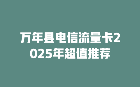 万年县电信流量卡2025年超值推荐