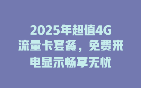 2025年超值4G流量卡套餐，免费来电显示畅享无忧