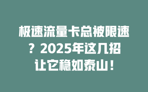 极速流量卡总被限速？2025年这几招让它稳如泰山！