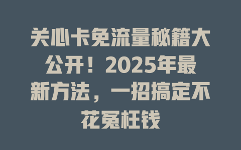 关心卡免流量秘籍大公开！2025年最新方法，一招搞定不花冤枉钱