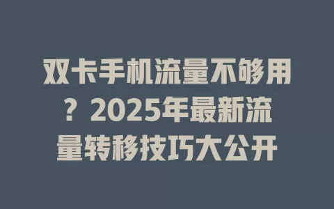 双卡手机流量不够用？2025年最新流量转移技巧大公开