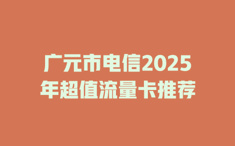 广元市电信2025年超值流量卡推荐