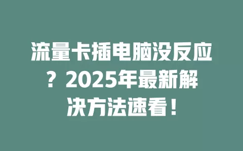 流量卡插电脑没反应？2025年最新解决方法速看！